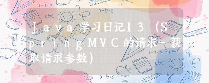 Java学习日记13(SpringMVC的请求-获取请求参数) Java学习日记13(SpringMVC的请求-获取请求参数)