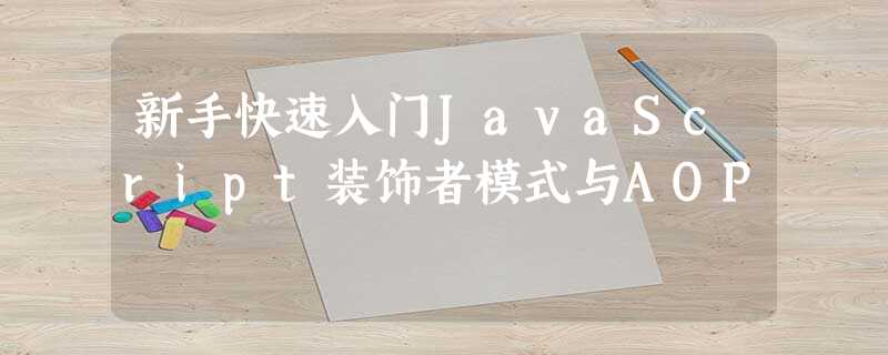 新手快速入门JavaScript装饰者模式与AOP 新手快速入门JavaScript装饰者模式与AOP