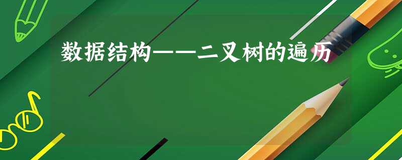 数据结构——二叉树的遍历 数据结构——二叉树的遍历