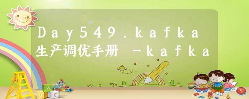 Day549.kafka生产调优手册 -kafka Day549.kafka生产调优手册 -kafka