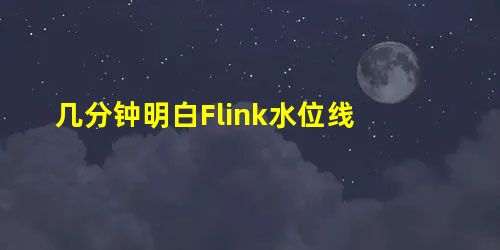 几分钟明白Flink水位线 几分钟明白Flink水位线
