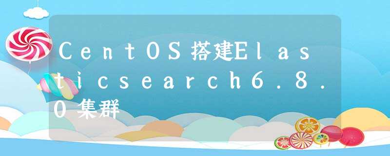 CentOS搭建Elasticsearch6.8.0集群 CentOS搭建Elasticsearch6.8.0集群