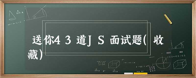 送你43道JS面试题(收藏) 送你43道JS面试题(收藏)