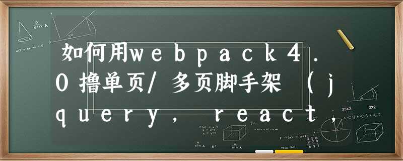 如何用webpack4.0撸单页/多页脚手架 (jquery, react, vue, typescript) 如何用webpack4.0撸单页/多页脚手架 (jquery, react, vue, typescript)