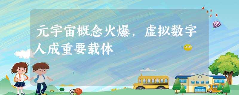 元宇宙概念火爆,虚拟数字人成重要载体 元宇宙概念火爆,虚拟数字人成重要载体