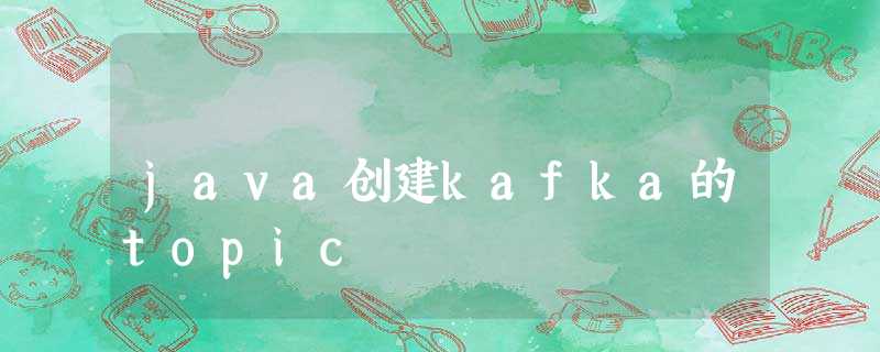 java创建kafka的topic java创建kafka的topic