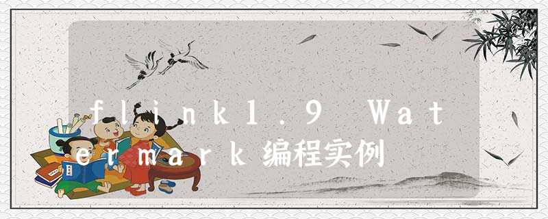 flink1.9 Watermark编程实例 flink1.9 Watermark编程实例