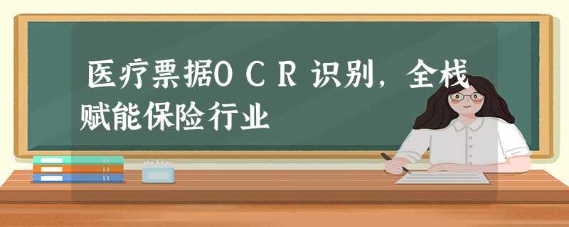 医疗票据OCR识别,全栈赋能保险行业 医疗票据OCR识别,全栈赋能保险行业