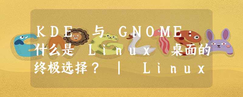 KDE 与 GNOME:什么是 Linux 桌面的终极选择? | Linux 中国 KDE 与 GNOME:什么是 Linux 桌面的终极选择? | Linux 中国
