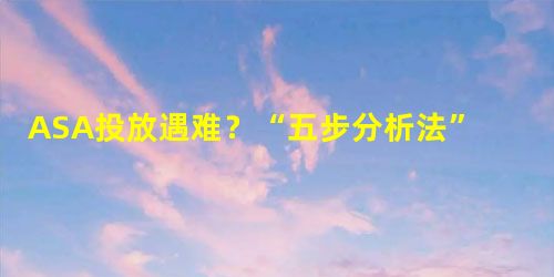 ASA投放遇难?“五步分析法”帮你解决问题 ASA投放遇难?“五步分析法”帮你解决问题