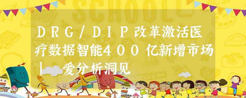DRG/DIP改革激活医疗数据智能400亿新增市场| 爱分析洞见 DRG/DIP改革激活医疗数据智能400亿新增市场| 爱分析洞见