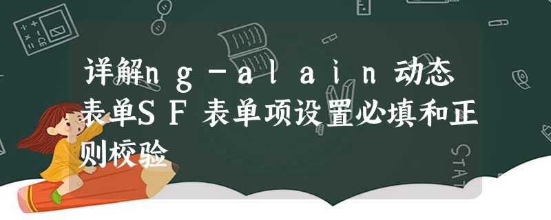 详解ng-alain动态表单SF表单项设置必填和正则校验 详解ng-alain动态表单SF表单项设置必填和正则校验
