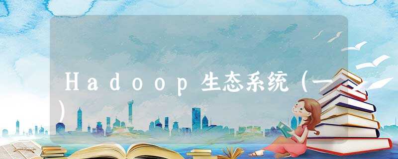 Hadoop生态系统(一) Hadoop生态系统(一)