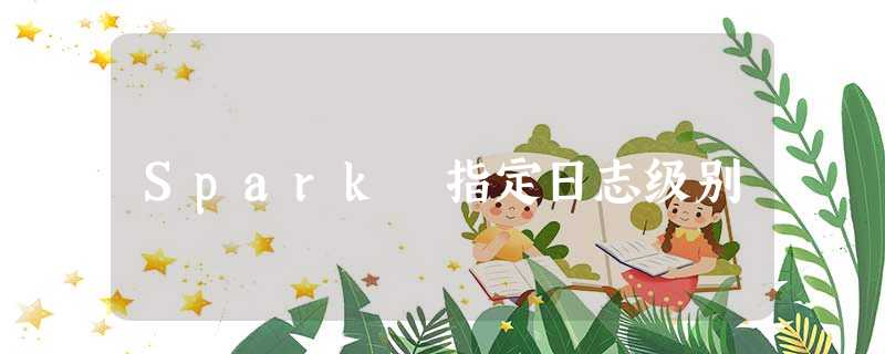 Spark 指定日志级别 Spark 指定日志级别