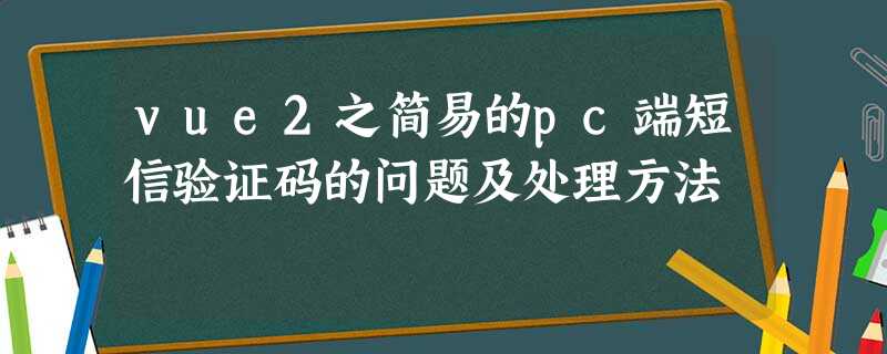 vue2之简易的pc端短信验证码的问题及处理方法 vue2之简易的pc端短信验证码的问题及处理方法