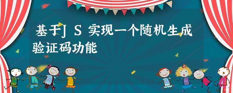 基于JS实现一个随机生成验证码功能 基于JS实现一个随机生成验证码功能