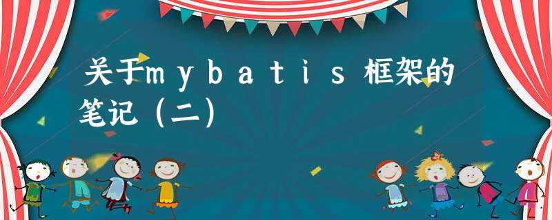 关于mybatis框架的笔记(二) 关于mybatis框架的笔记(二)