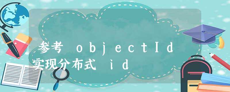参考 objectId 实现分布式 id 参考 objectId 实现分布式 id