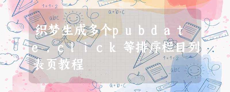 织梦生成多个pubdate,click等排序栏目列表页教程 织梦生成多个pubdate,click等排序栏目列表页教程