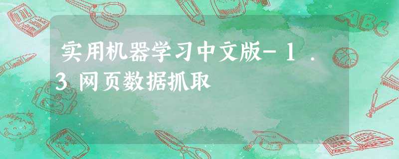 实用机器学习中文版-1.3网页数据抓取 实用机器学习中文版-1.3网页数据抓取