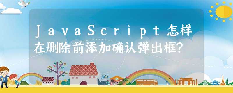 JavaScript怎样在删除前添加确认弹出框? JavaScript怎样在删除前添加确认弹出框?