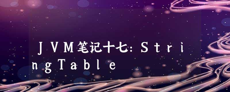 JVM笔记十七:StringTable JVM笔记十七:StringTable
