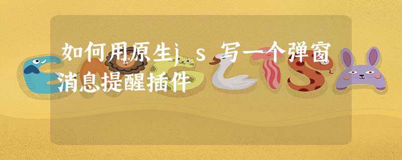 如何用原生js写一个弹窗消息提醒插件 如何用原生js写一个弹窗消息提醒插件