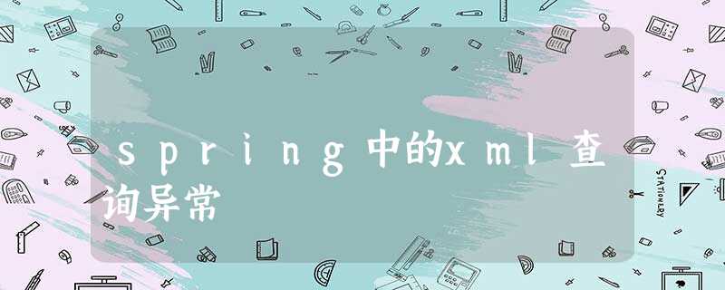 spring中的xml查询异常 spring中的xml查询异常