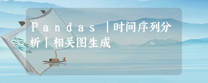 Pandas|时间序列分析|相关图生成 Pandas|时间序列分析|相关图生成