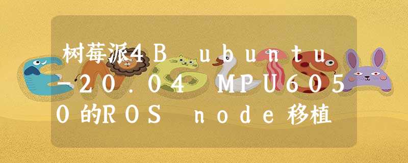 树莓派4B ubuntu-20.04 MPU6050的ROS node移植 树莓派4B ubuntu-20.04 MPU6050的ROS node移植