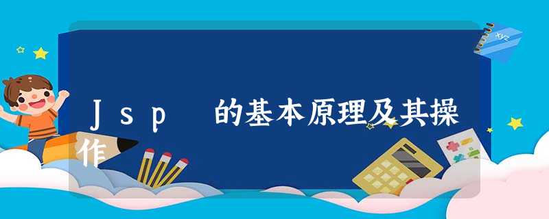 Jsp 的基本原理及其操作 Jsp 的基本原理及其操作