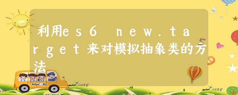 利用es6 new.target来对模拟抽象类的方法 利用es6 new.target来对模拟抽象类的方法