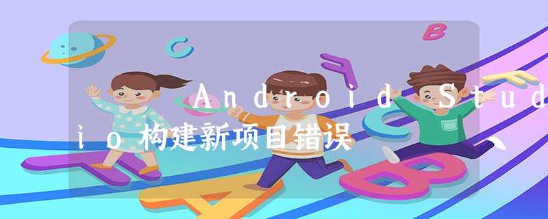 Android Studio构建新项目错误 Android Studio构建新项目错误