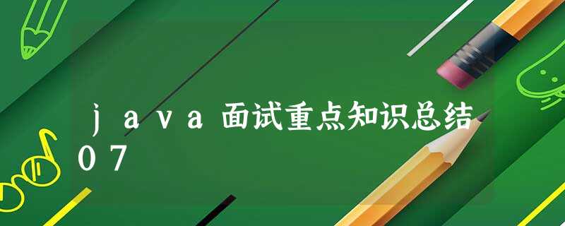java面试重点知识总结07 java面试重点知识总结07