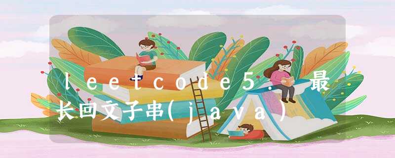 leetcode5. 最长回文子串(java) leetcode5. 最长回文子串(java)