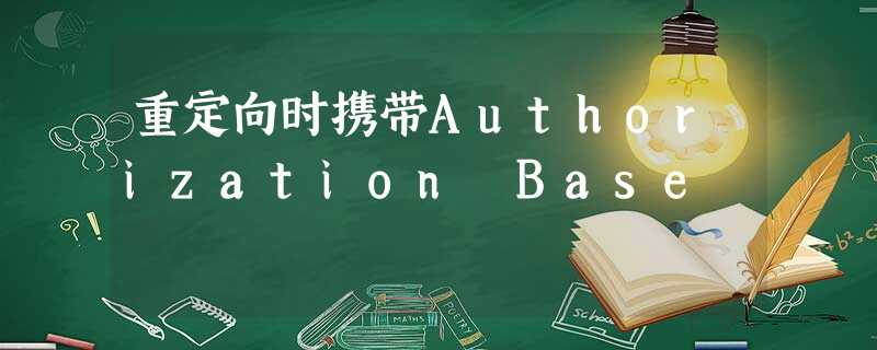 重定向时携带Authorization Base 重定向时携带Authorization Base