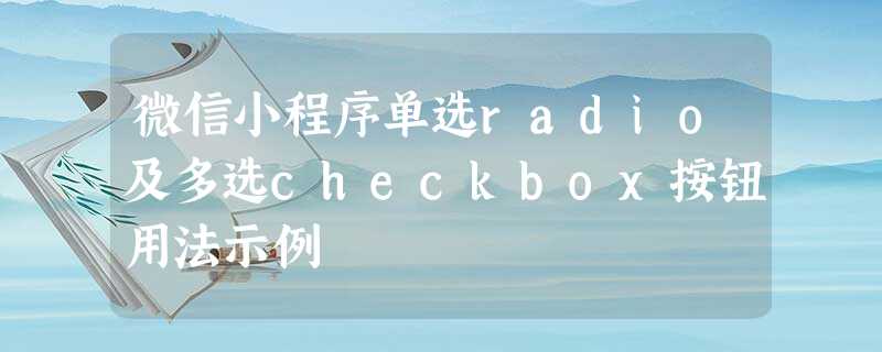 微信小程序单选radio及多选checkbox按钮用法示例 微信小程序单选radio及多选checkbox按钮用法示例
