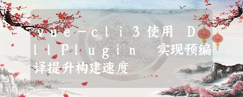 vue-cli3使用 DllPlugin 实现预编译提升构建速度 vue-cli3使用 DllPlugin 实现预编译提升构建速度