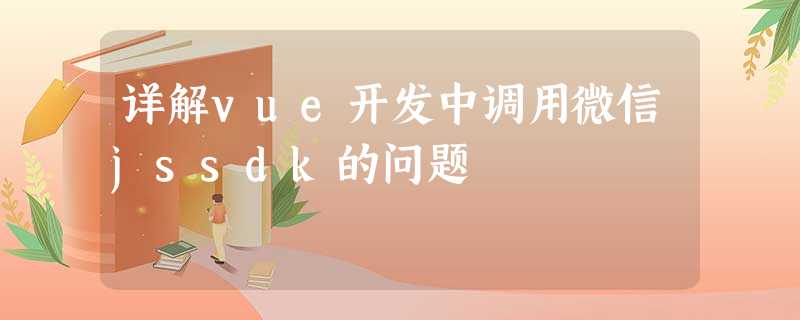 详解vue开发中调用微信jssdk的问题 详解vue开发中调用微信jssdk的问题