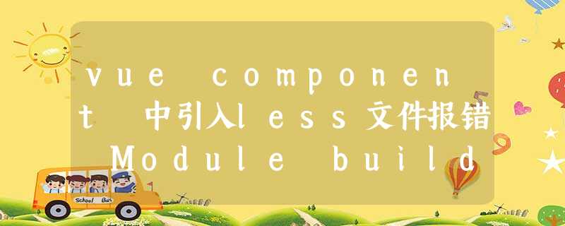 vue component 中引入less文件报错 Module build failed vue component 中引入less文件报错 Module build failed