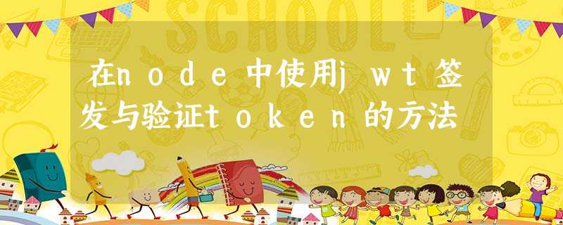 在node中使用jwt签发与验证token的方法 在node中使用jwt签发与验证token的方法