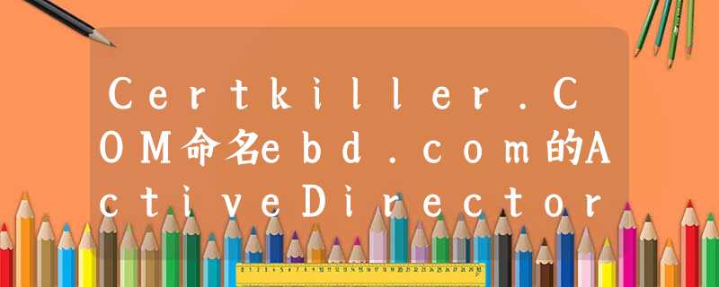 Certkiller.COM命名ebd.com的ActiveDirectory森林组成的网络。所有服务器的WindowsServer2008。所 Certkiller.COM命名ebd.com的ActiveDirectory森林组成的网络。所有服务器的WindowsServer2008。所