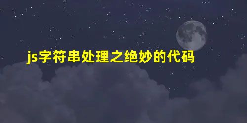 js字符串处理之绝妙的代码 js字符串处理之绝妙的代码