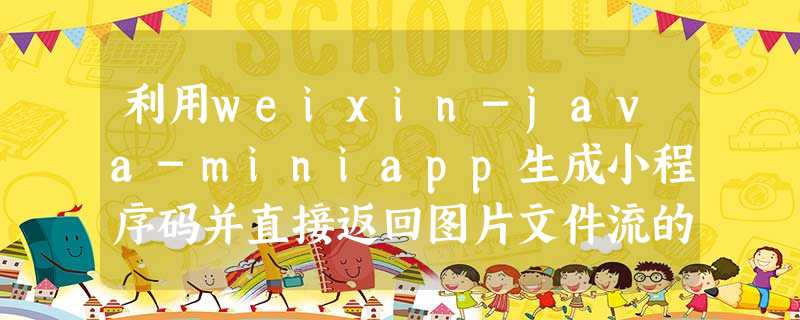 利用weixin-java-miniapp生成小程序码并直接返回图片文件流的方法 利用weixin-java-miniapp生成小程序码并直接返回图片文件流的方法