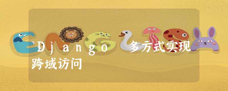 Django 多方式实现跨域访问 Django 多方式实现跨域访问