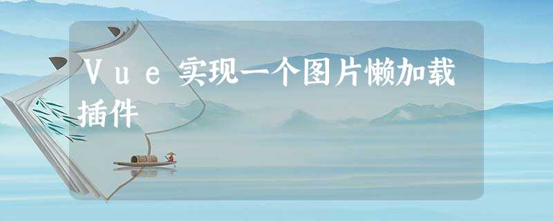 Vue实现一个图片懒加载插件 Vue实现一个图片懒加载插件