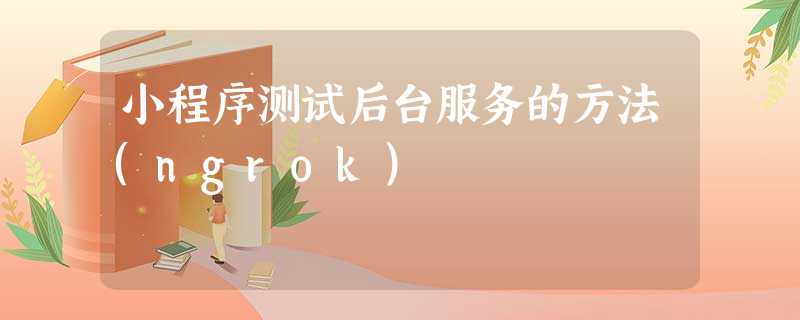 小程序测试后台服务的方法(ngrok) 小程序测试后台服务的方法(ngrok)