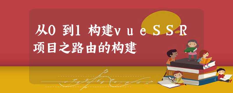从0到1构建vueSSR项目之路由的构建 从0到1构建vueSSR项目之路由的构建
