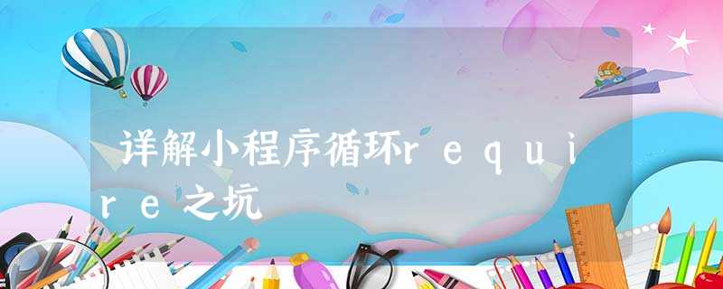 详解小程序循环require之坑 详解小程序循环require之坑