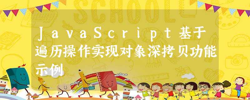 JavaScript基于遍历操作实现对象深拷贝功能示例 JavaScript基于遍历操作实现对象深拷贝功能示例